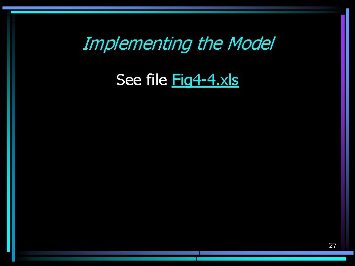 Implementing the Model See file Fig 4 -4. xls 27 Implementing the Model See file Fig 4 -4. xls 27