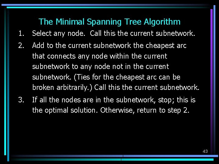 The Minimal Spanning Tree Algorithm 1. Select any node. Call this the current subnetwork. The Minimal Spanning Tree Algorithm 1. Select any node. Call this the current subnetwork.