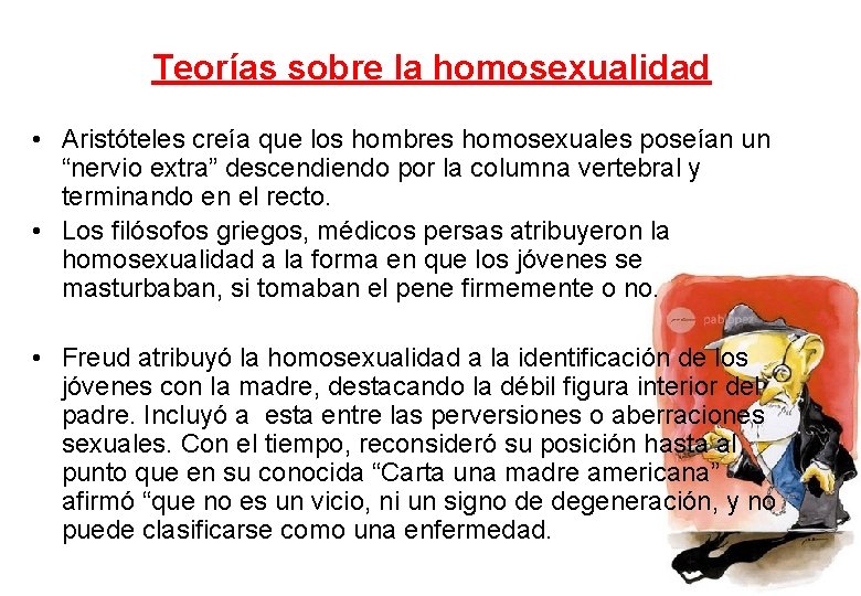 Teorías sobre la homosexualidad • Aristóteles creía que los hombres homosexuales poseían un “nervio