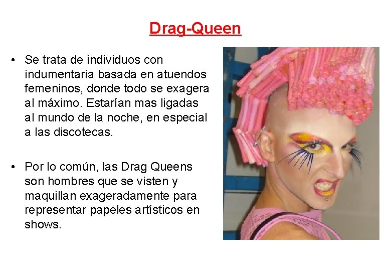 Drag-Queen • Se trata de individuos con indumentaria basada en atuendos femeninos, donde todo