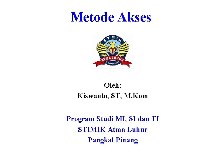 Metode Akses Oleh: Kiswanto, ST, M. Kom Program Studi MI, SI dan TI STIMIK