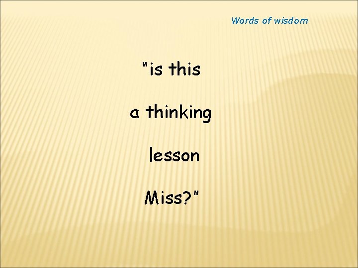 Words of wisdom “is this a thinking lesson Miss? ” 