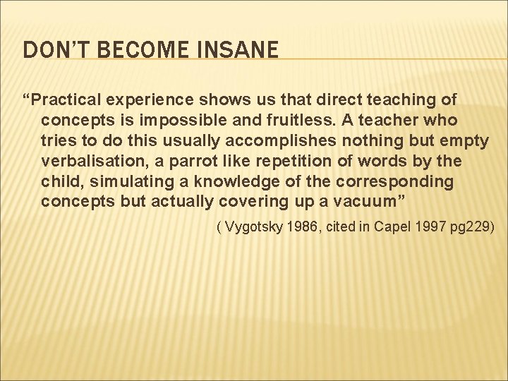 DON’T BECOME INSANE “Practical experience shows us that direct teaching of concepts is impossible