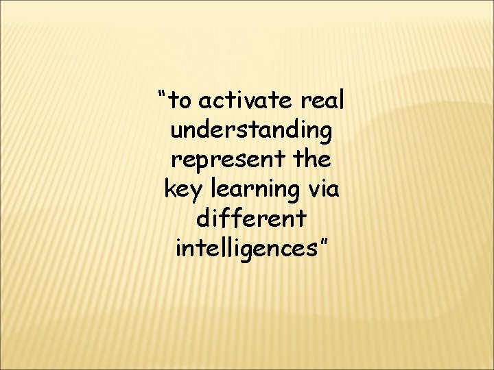 “to activate real understanding represent the key learning via different intelligences” 
