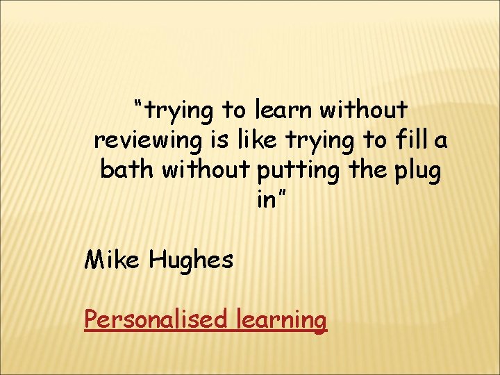 “trying to learn without reviewing is like trying to fill a bath without putting