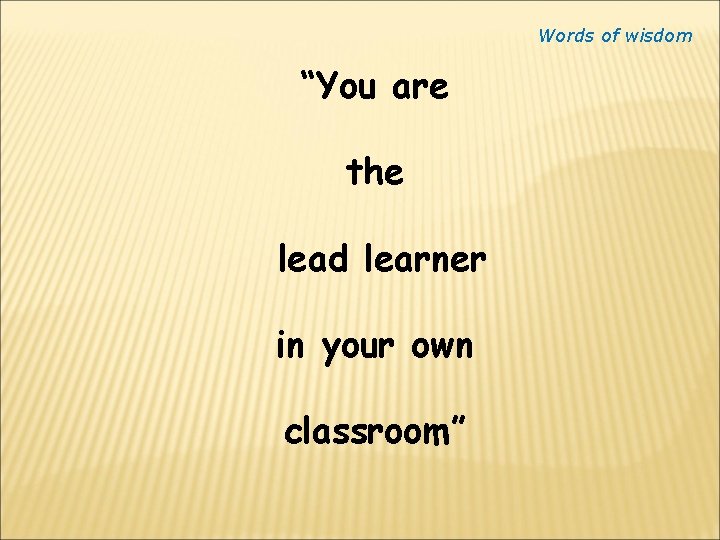 Words of wisdom “You are the lead learner in your own classroom” 
