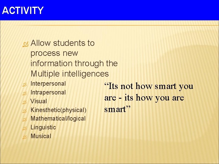 ACTIVITY Allow students to process new information through the Multiple intelligences Interpersonal Intrapersonal Visual