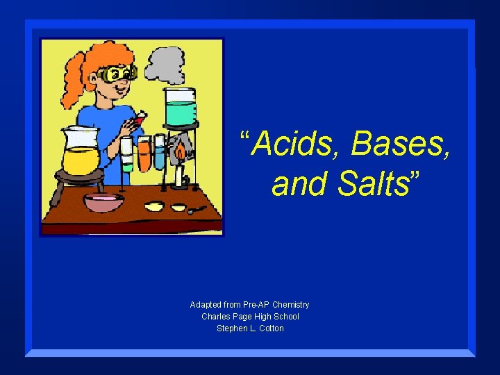 “Acids, Bases, and Salts” Adapted from Pre-AP Chemistry Charles Page High School Stephen L.