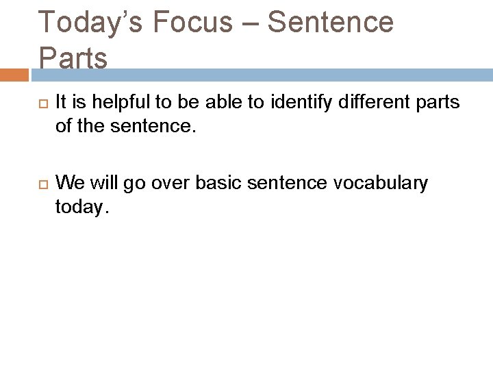 Today’s Focus – Sentence Parts It is helpful to be able to identify different