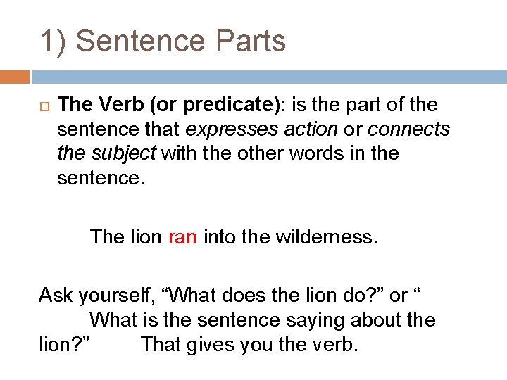 1) Sentence Parts The Verb (or predicate): is the part of the sentence that