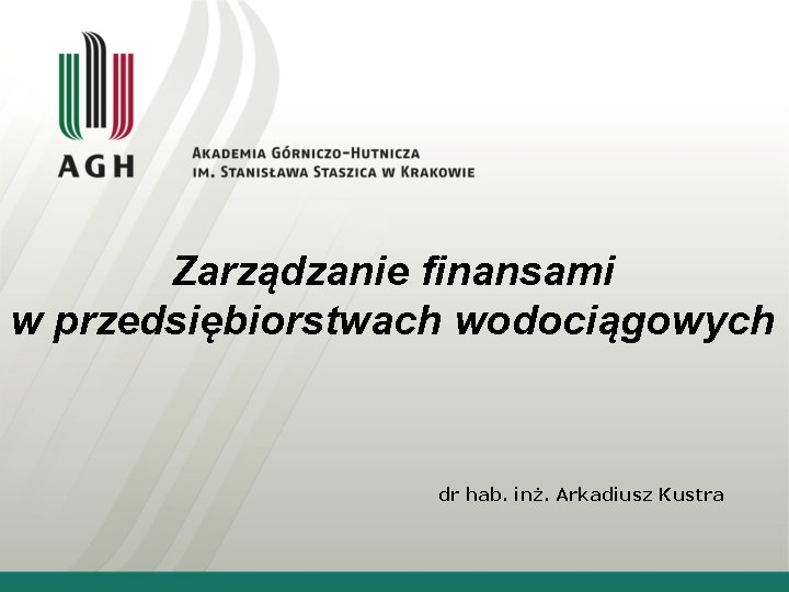 Zarządzanie finansami w przedsiębiorstwach wodociągowych dr hab. inż. Arkadiusz Kustra 