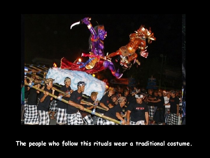 The people who follow this rituals wear a traditional costume. 