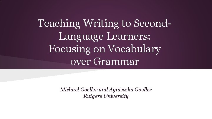 Teaching Writing to Second. Language Learners: Focusing on Vocabulary over Grammar Michael Goeller and Teaching Writing to Second. Language Learners: Focusing on Vocabulary over Grammar Michael Goeller and