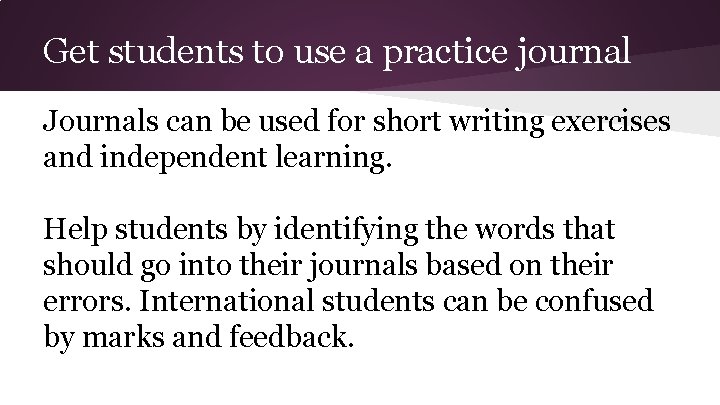 Get students to use a practice journal Journals can be used for short writing Get students to use a practice journal Journals can be used for short writing