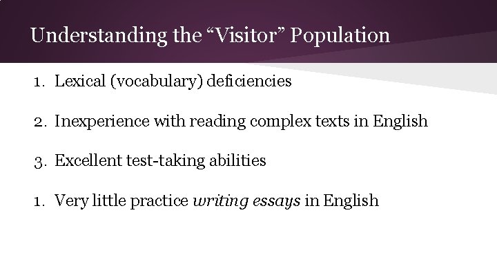 Understanding the “Visitor” Population 1. Lexical (vocabulary) deficiencies 2. Inexperience with reading complex texts Understanding the “Visitor” Population 1. Lexical (vocabulary) deficiencies 2. Inexperience with reading complex texts