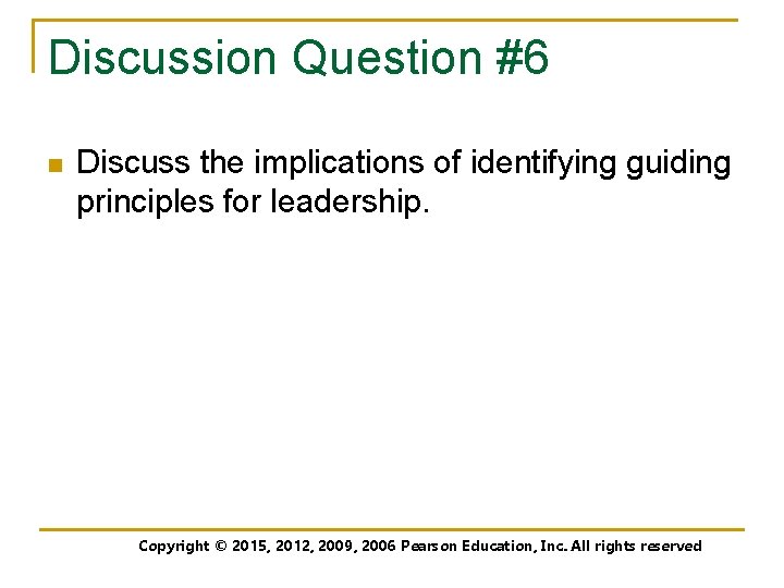 Discussion Question #6 n Discuss the implications of identifying guiding principles for leadership. Copyright