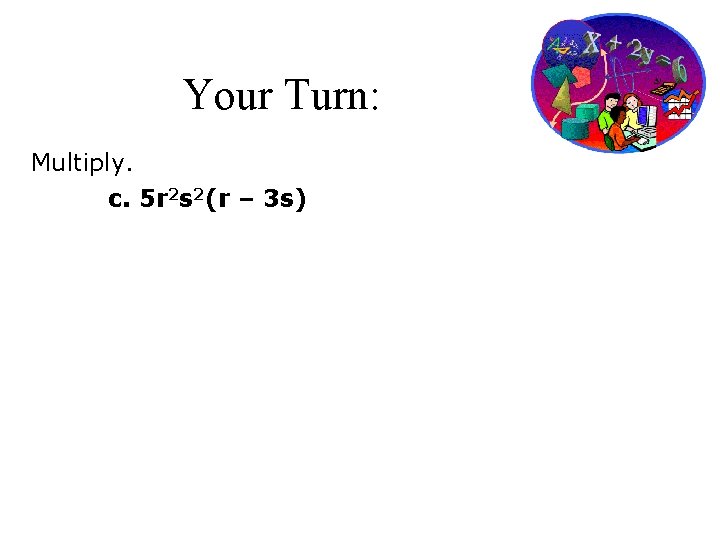 Your Turn: Multiply. c. 5 r 2 s 2(r – 3 s) 