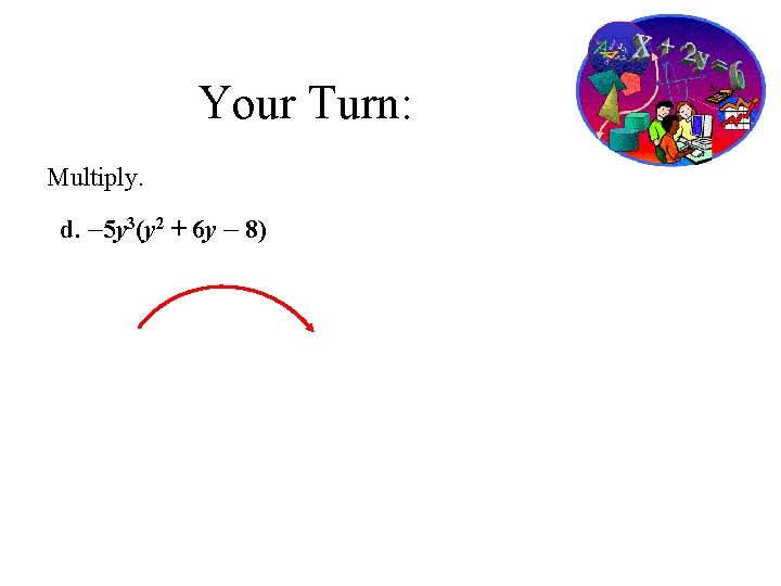 Your Turn: Multiply. d. – 5 y 3(y 2 + 6 y – 8)