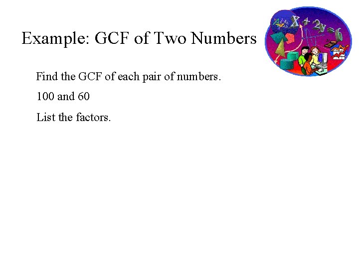 Example: GCF of Two Numbers Find the GCF of each pair of numbers. 100