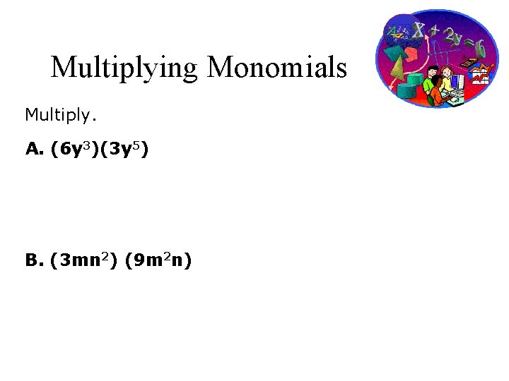 Multiplying Monomials Multiply. A. (6 y 3)(3 y 5) B. (3 mn 2) (9