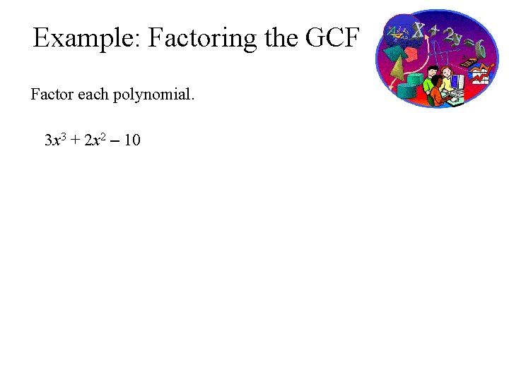 Example: Factoring the GCF Factor each polynomial. 3 x 3 + 2 x 2