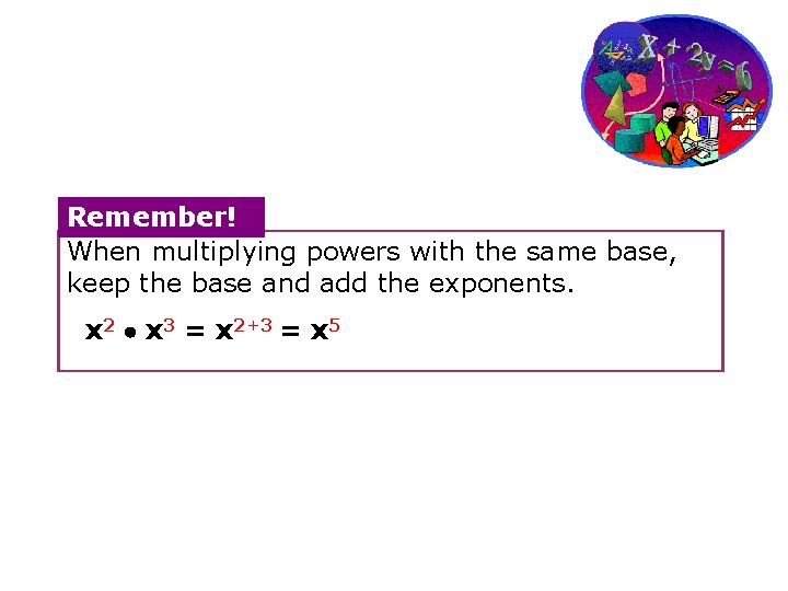 Remember! When multiplying powers with the same base, keep the base and add the