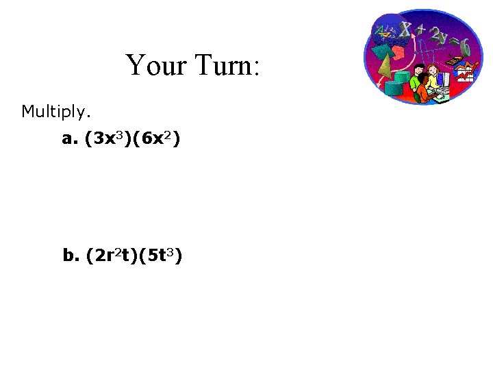 Your Turn: Multiply. a. (3 x 3)(6 x 2) b. (2 r 2 t)(5