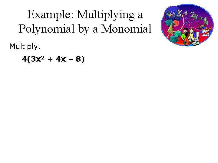 Example: Multiplying a Polynomial by a Monomial Multiply. 4(3 x 2 + 4 x