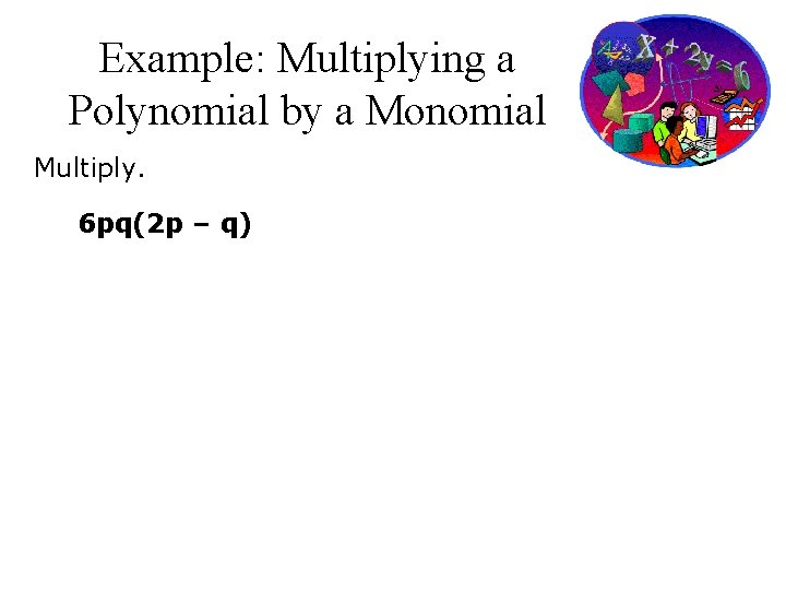 Example: Multiplying a Polynomial by a Monomial Multiply. 6 pq(2 p – q) 
