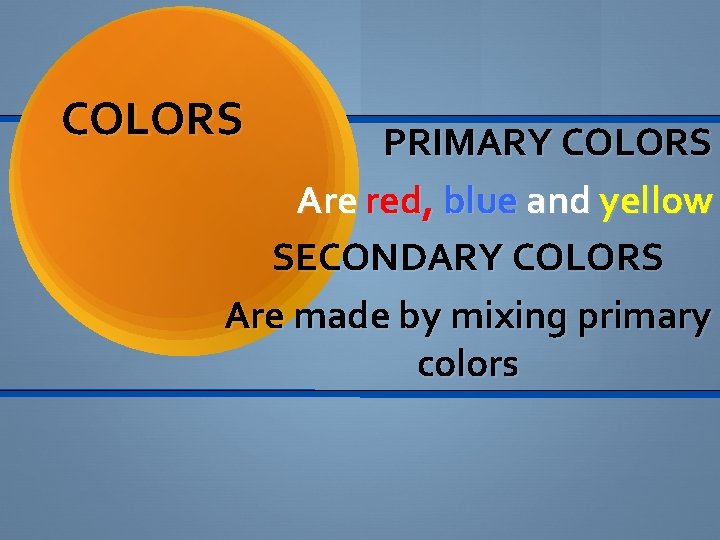 COLORS PRIMARY COLORS Are red, blue and yellow SECONDARY COLORS Are made by mixing