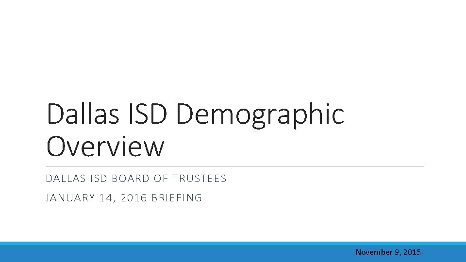 Dallas ISD Demographic Overview DALLAS ISD BOARD OF TRUSTEES JANUARY 14, 2016 BRIEFING November