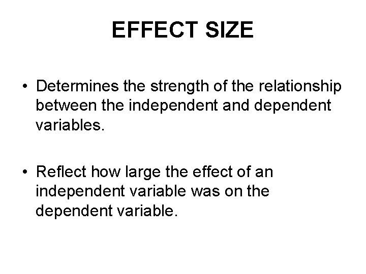 EFFECT SIZE • Determines the strength of the relationship between the independent and dependent