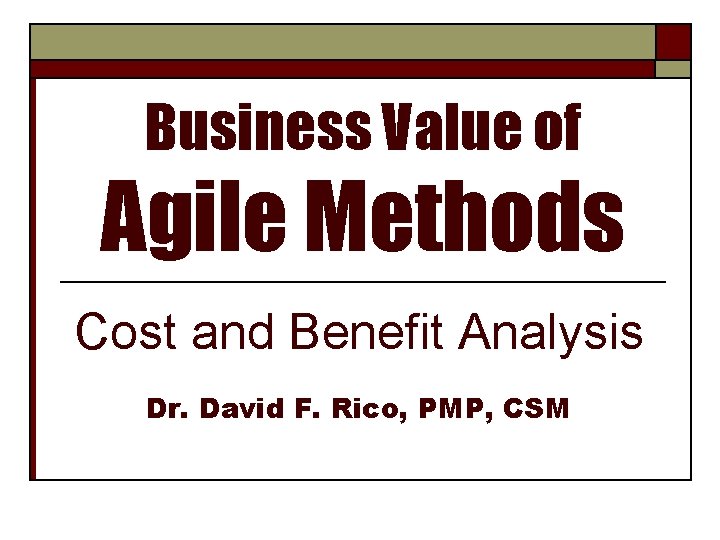 Business Value of Agile Methods Cost and Benefit Analysis Dr. David F. Rico, PMP,