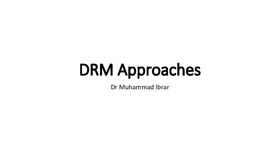 DRM Approaches Dr Muhammad Ibrar 