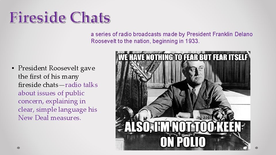Fireside Chats a series of radio broadcasts made by President Franklin Delano Roosevelt to