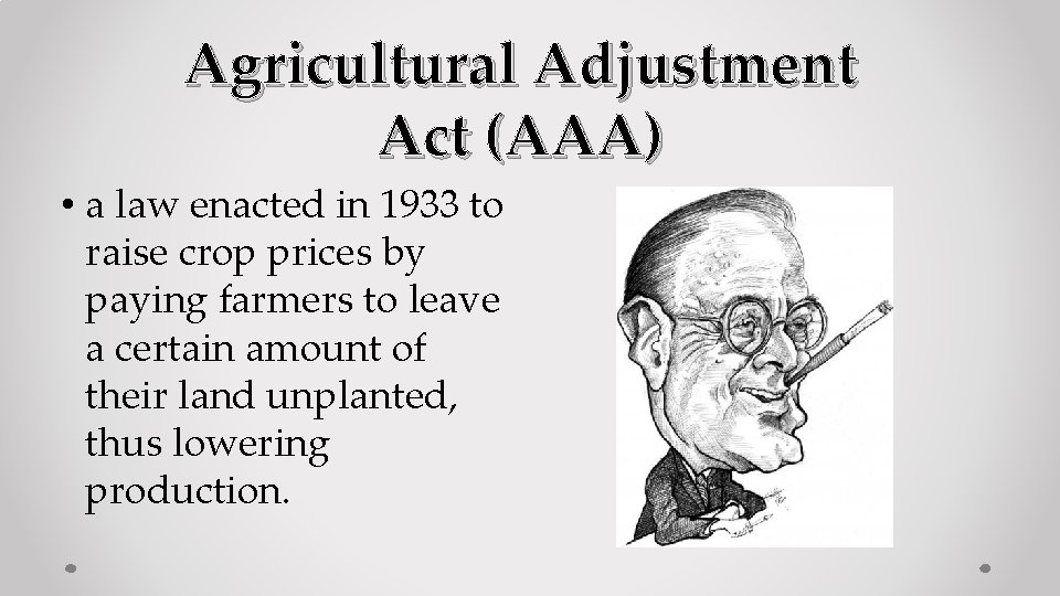 Agricultural Adjustment Act (AAA) • a law enacted in 1933 to raise crop prices