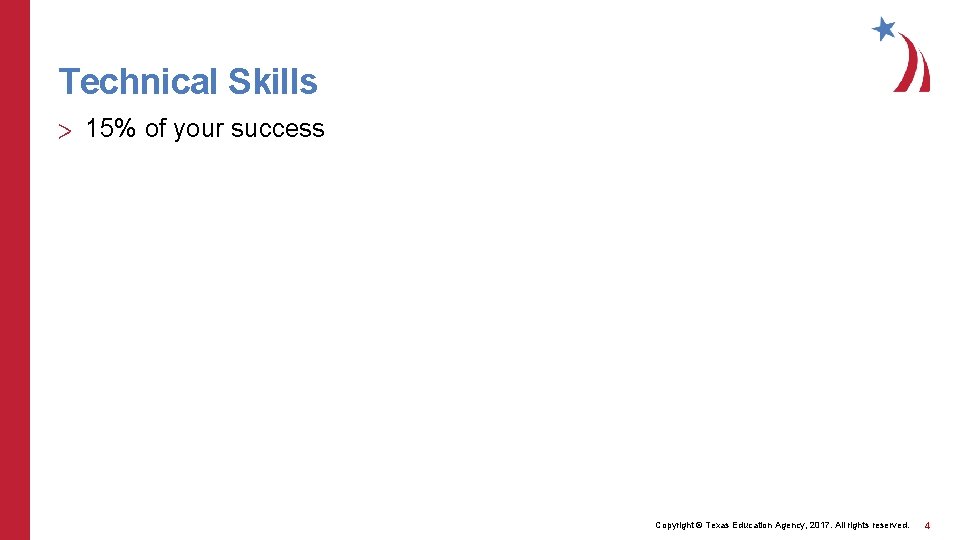 Technical Skills > 15% of your success Copyright © Texas Education Agency, 2017. All