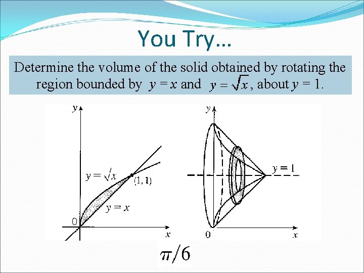 You Try… Determine the volume of the solid obtained by rotating the region bounded You Try… Determine the volume of the solid obtained by rotating the region bounded
