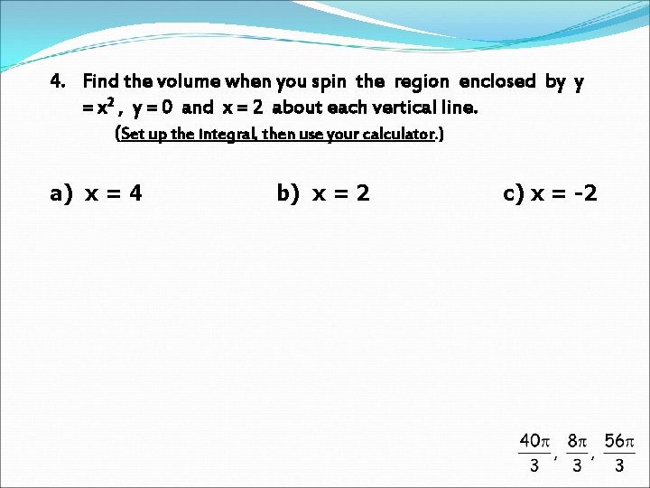 4. Find the volume when you spin the region enclosed by y = x 4. Find the volume when you spin the region enclosed by y = x