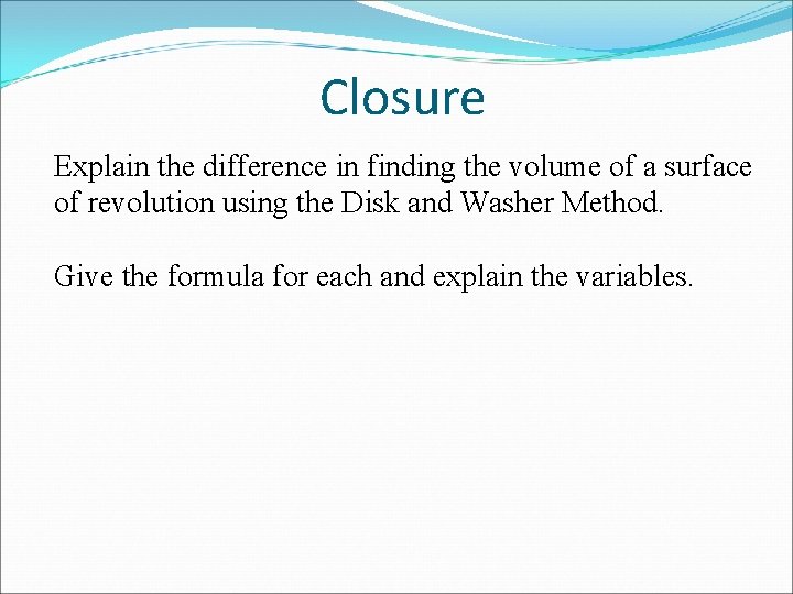 Closure Explain the difference in finding the volume of a surface of revolution using Closure Explain the difference in finding the volume of a surface of revolution using