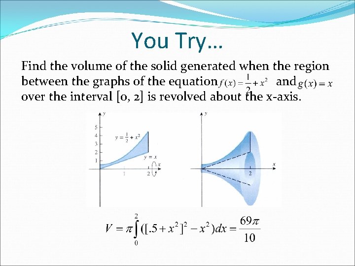 You Try… Find the volume of the solid generated when the region between the You Try… Find the volume of the solid generated when the region between the