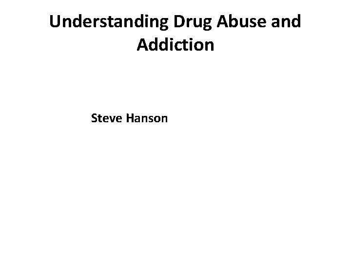 Understanding Drug Abuse and Addiction Steve Hanson 