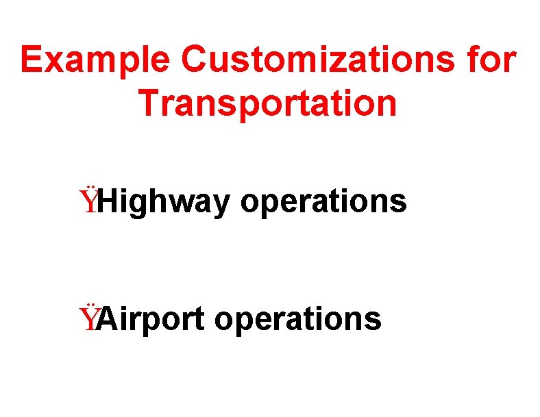 Example Customizations for Transportation ŸHighway operations ŸAirport operations 