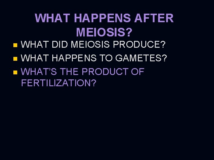 WHAT HAPPENS AFTER MEIOSIS? WHAT DID MEIOSIS PRODUCE? n WHAT HAPPENS TO GAMETES? n