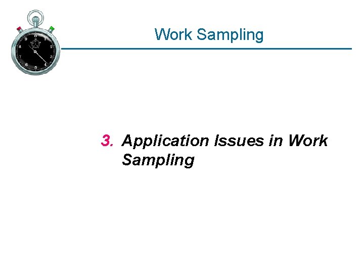 Work Sampling 3. Application Issues in Work Sampling 