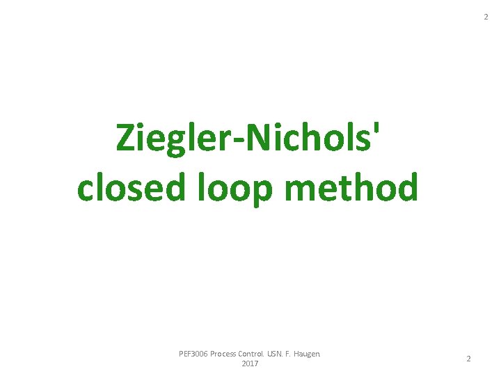 2 Ziegler-Nichols' closed loop method PEF 3006 Process Control. USN. F. Haugen. 2017 2