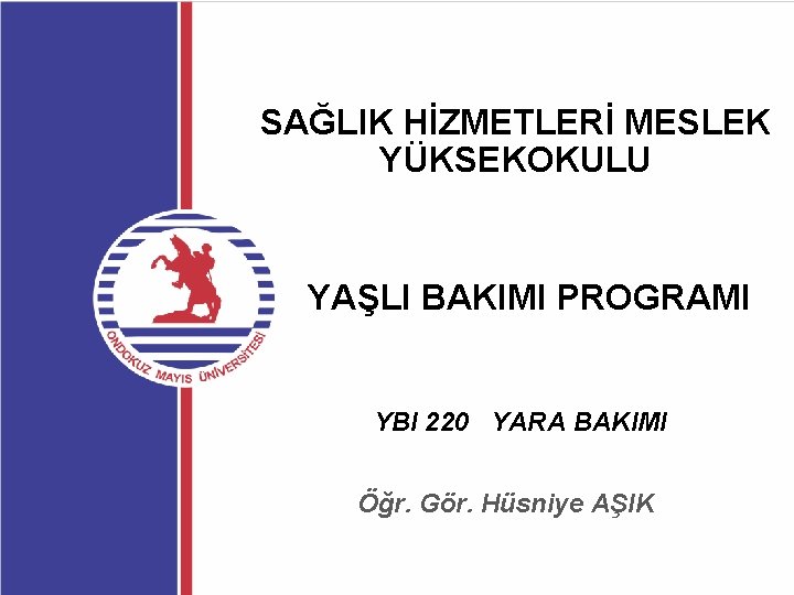 SAĞLIK HİZMETLERİ MESLEK YÜKSEKOKULU YAŞLI BAKIMI PROGRAMI YBI 220 YARA BAKIMI Öğr. Gör. Hüsniye