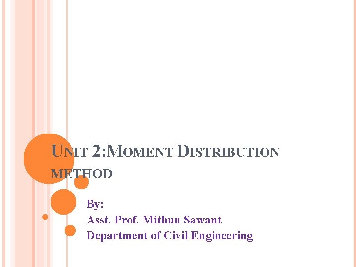 UNIT 2: MOMENT DISTRIBUTION METHOD By: Asst. Prof. Mithun Sawant Department of Civil Engineering