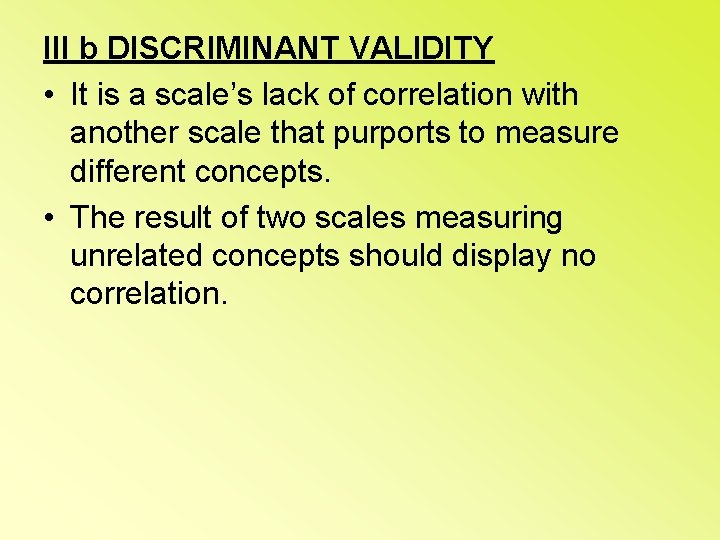 III b DISCRIMINANT VALIDITY • It is a scale’s lack of correlation with another
