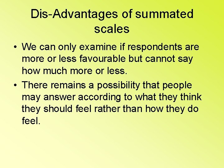 Dis-Advantages of summated scales • We can only examine if respondents are more or